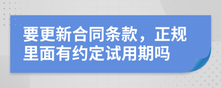 要更新合同条款，正规里面有约定试用期吗