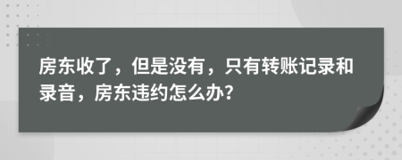 房东收了，但是没有，只有转账记录和录音，房东违约怎么办？