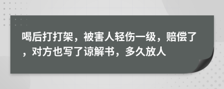 喝后打打架，被害人轻伤一级，赔偿了，对方也写了谅解书，多久放人