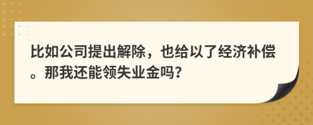 比如公司提出解除，也给以了经济补偿。那我还能领失业金吗？