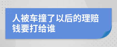 人被车撞了以后的理赔钱要打给谁