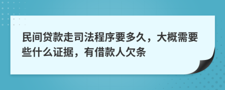 民间贷款走司法程序要多久，大概需要些什么证据，有借款人欠条