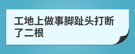 工地上做事脚趾头打断了二根