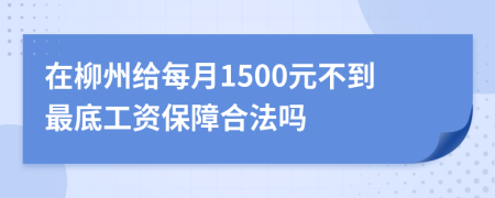 在柳州给每月1500元不到最底工资保障合法吗