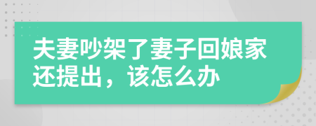 夫妻吵架了妻子回娘家还提出，该怎么办