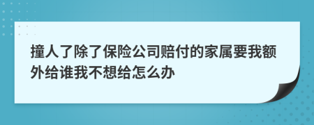 撞人了除了保险公司赔付的家属要我额外给谁我不想给怎么办