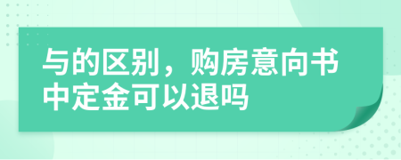 与的区别，购房意向书中定金可以退吗