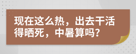 现在这么热，出去干活得晒死，中暑算吗？