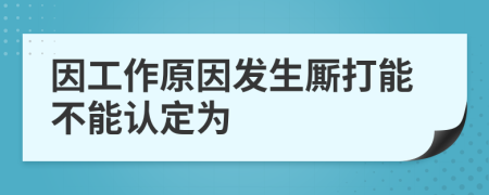 因工作原因发生厮打能不能认定为