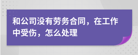 和公司没有劳务合同，在工作中受伤，怎么处理