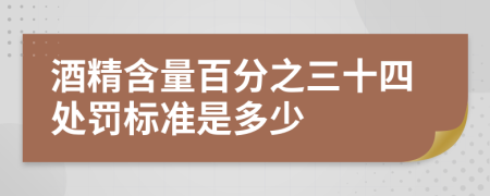 酒精含量百分之三十四处罚标准是多少