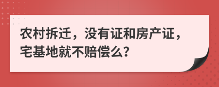 农村拆迁，没有证和房产证，宅基地就不赔偿么？