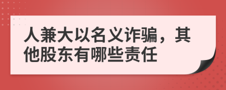 人兼大以名义诈骗，其他股东有哪些责任