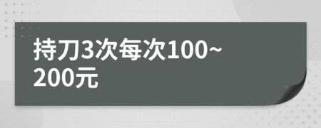 持刀3次每次100~200元