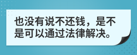 也没有说不还钱，是不是可以通过法律解决。