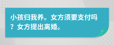 小孩归我养。女方须要支付吗？女方提出离婚。