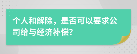 个人和解除，是否可以要求公司给与经济补偿？