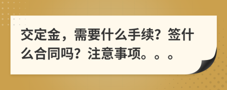 交定金，需要什么手续？签什么合同吗？注意事项。。。