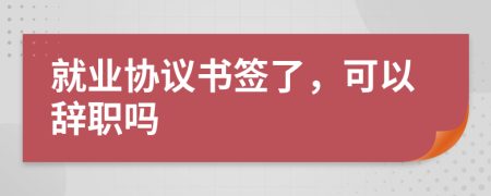 就业协议书签了，可以辞职吗