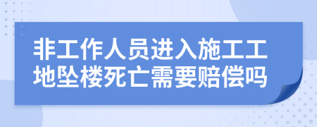 非工作人员进入施工工地坠楼死亡需要赔偿吗