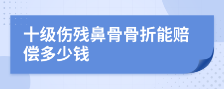 十级伤残鼻骨骨折能赔偿多少钱