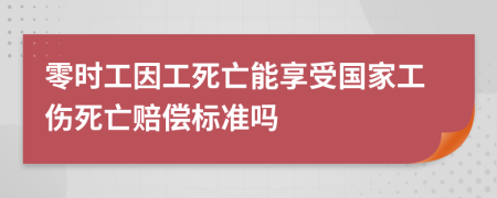 零时工因工死亡能享受国家工伤死亡赔偿标准吗
