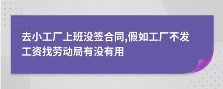 去小工厂上班没签合同,假如工厂不发工资找劳动局有没有用