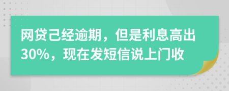 网贷己经逾期，但是利息高出30%，现在发短信说上门收