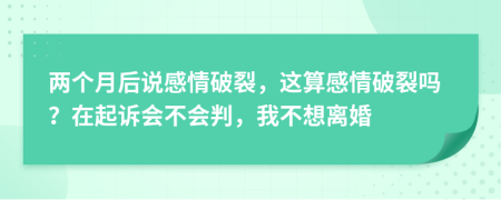 两个月后说感情破裂，这算感情破裂吗？在起诉会不会判，我不想离婚