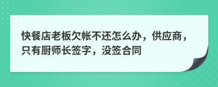 快餐店老板欠帐不还怎么办，供应商，只有厨师长签字，没签合同