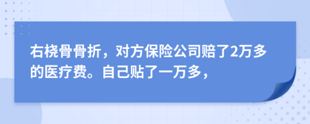 右桡骨骨折，对方保险公司赔了2万多的医疗费。自己贴了一万多，