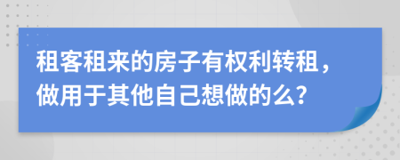 租客租来的房子有权利转租，做用于其他自己想做的么？