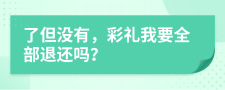 了但没有，彩礼我要全部退还吗？