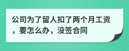 公司为了留人扣了两个月工资，要怎么办，没签合同