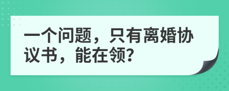 一个问题，只有离婚协议书，能在领？