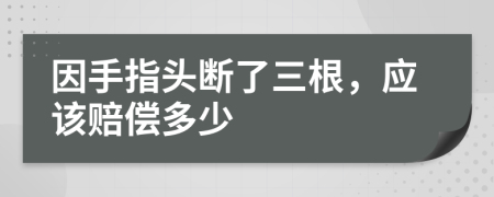 因手指头断了三根，应该赔偿多少