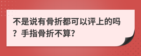 不是说有骨折都可以评上的吗？手指骨折不算？