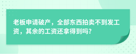 老板申请破产，全部东西拍卖不到发工资，其余的工资还拿得到吗？