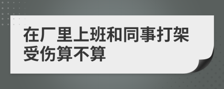 在厂里上班和同事打架受伤算不算