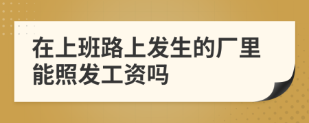 在上班路上发生的厂里能照发工资吗