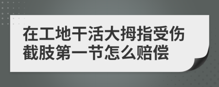 在工地干活大拇指受伤截肢第一节怎么赔偿