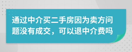 通过中介买二手房因为卖方问题没有成交，可以退中介费吗