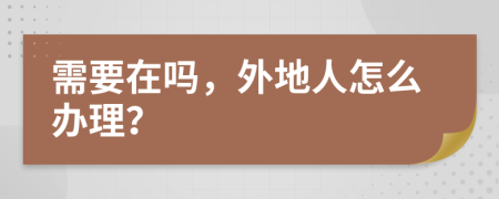 需要在吗，外地人怎么办理？