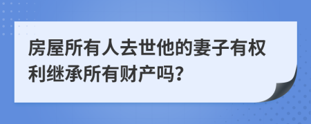 房屋所有人去世他的妻子有权利继承所有财产吗？