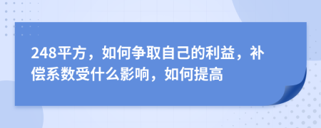 248平方，如何争取自己的利益，补偿系数受什么影响，如何提高