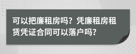 可以把廉租房吗？凭廉租房租赁凭证合同可以落户吗？