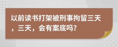 以前读书打架被刑事拘留三天，三天，会有案底吗？