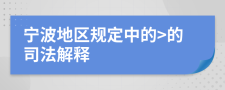 宁波地区规定中的>的司法解释