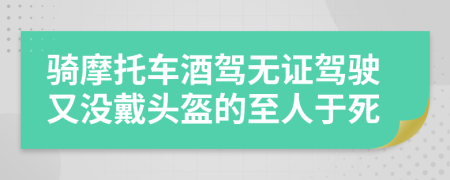 骑摩托车酒驾无证驾驶又没戴头盔的至人于死