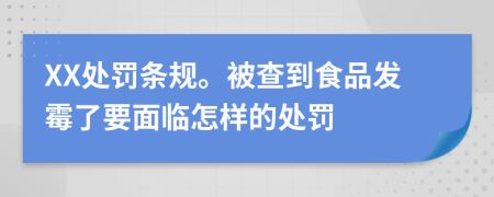 XX处罚条规。被查到食品发霉了要面临怎样的处罚